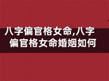 八字偏官格女命,八字偏官格女命婚姻如何