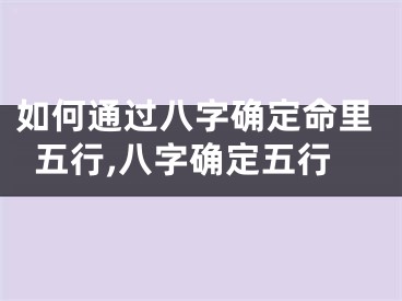 如何通过八字确定命里五行,八字确定五行