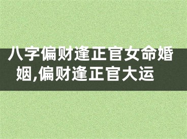 八字偏财逢正官女命婚姻,偏财逢正官大运