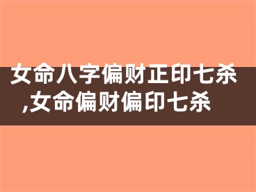 女命八字偏财正印七杀,女命偏财偏印七杀