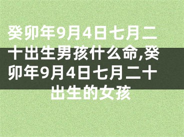 癸卯年9月4日七月二十出生男孩什么命,癸卯年9月4日七月二十出生的女孩