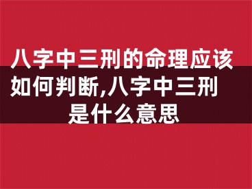 八字中三刑的命理应该如何判断,八字中三刑是什么意思