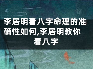 李居明看八字命理的准确性如何,李居明教你看八字