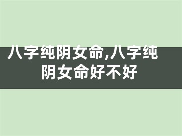 八字纯阴女命,八字纯阴女命好不好