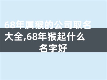 68年属猴的公司取名大全,68年猴起什么名字好