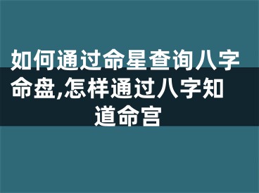 如何通过命星查询八字命盘,怎样通过八字知道命宫