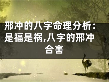 邢冲的八字命理分析：是福是祸,八字的邢冲合害