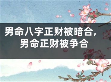 男命八字正财被暗合,男命正财被争合