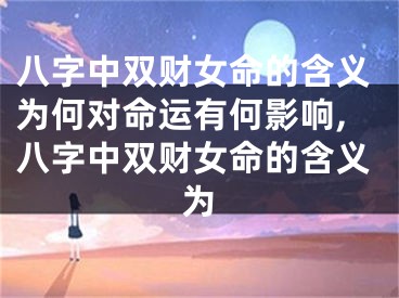八字中双财女命的含义为何对命运有何影响,八字中双财女命的含义为
