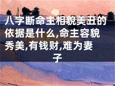 八字断命主相貌美丑的依据是什么,命主容貌秀美,有钱财,难为妻子