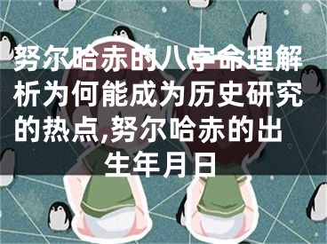 努尔哈赤的八字命理解析为何能成为历史研究的热点,努尔哈赤的出生年月日