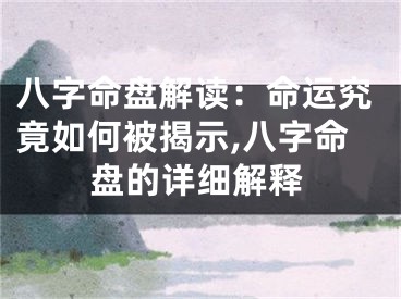 八字命盘解读：命运究竟如何被揭示,八字命盘的详细解释