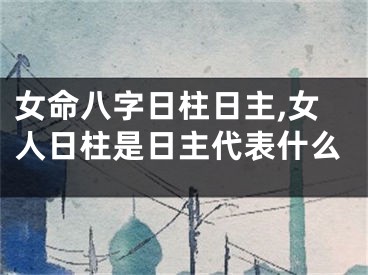 女命八字日柱日主,女人日柱是日主代表什么