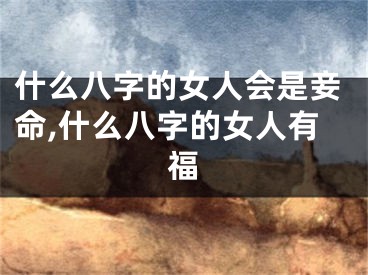 什么八字的女人会是妾命,什么八字的女人有福