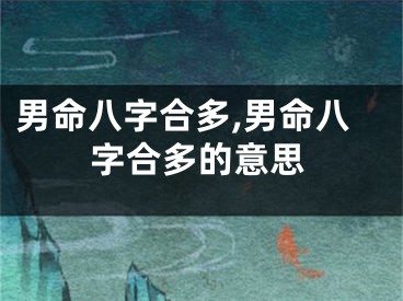 男命八字合多,男命八字合多的意思