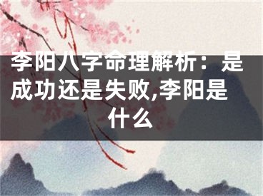 李阳八字命理解析：是成功还是失败,李阳是什么