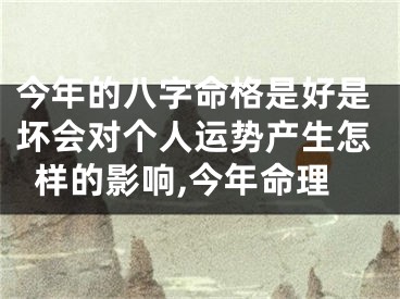今年的八字命格是好是坏会对个人运势产生怎样的影响,今年命理