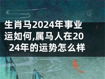 生肖马2024年事业运如何,属马人在2024年的运势怎么样