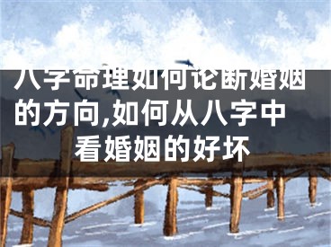 八字命理如何论断婚姻的方向,如何从八字中看婚姻的好坏