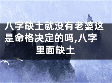 八字缺土就没有老婆这是命格决定的吗,八字里面缺土