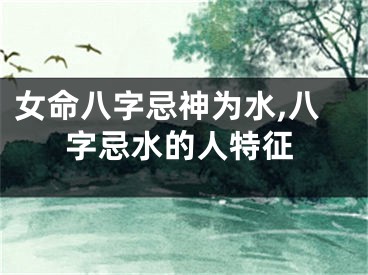 女命八字忌神为水,八字忌水的人特征
