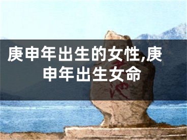 庚申年出生的女性,庚申年出生女命