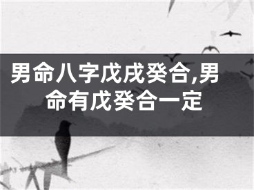 男命八字戊戌癸合,男命有戊癸合一定