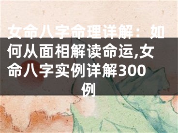 女命八字命理详解：如何从面相解读命运,女命八字实例详解300例