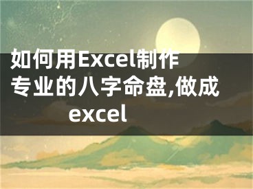 如何用Excel制作专业的八字命盘,做成excel