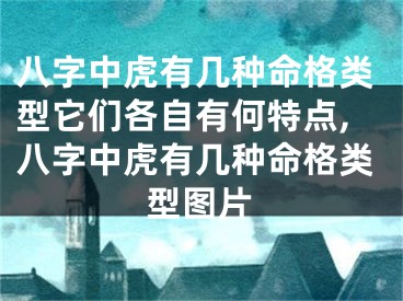 八字中虎有几种命格类型它们各自有何特点,八字中虎有几种命格类型图片