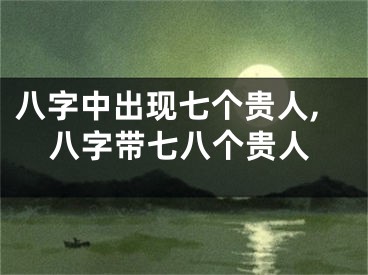 八字中出现七个贵人,八字带七八个贵人