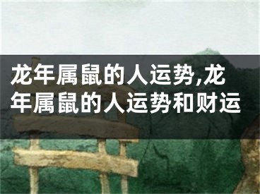 龙年属鼠的人运势,龙年属鼠的人运势和财运