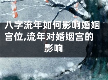 八字流年如何影响婚姻宫位,流年对婚姻宫的影响
