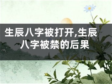 生辰八字被打开,生辰八字被禁的后果