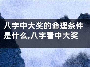 八字中大奖的命理条件是什么,八字看中大奖