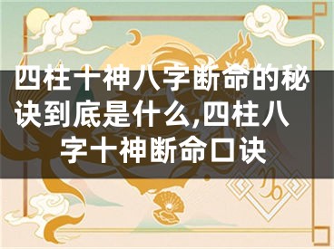 四柱十神八字断命的秘诀到底是什么,四柱八字十神断命口诀