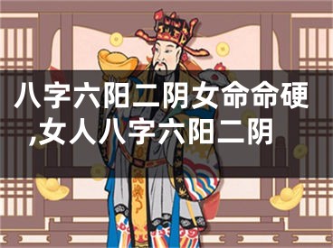 八字六阳二阴女命命硬,女人八字六阳二阴