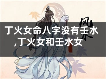丁火女命八字没有壬水,丁火女和壬水女