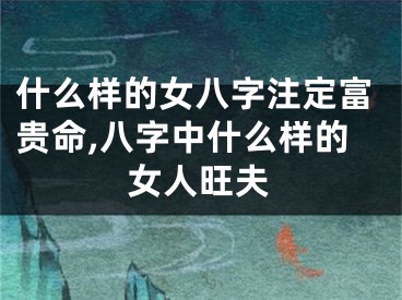什么样的女八字注定富贵命,八字中什么样的女人旺夫