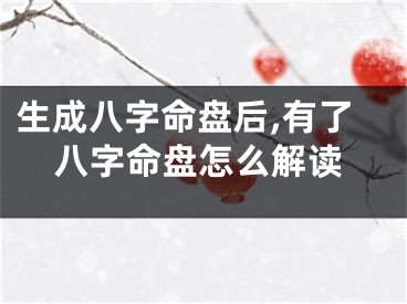 生成八字命盘后,有了八字命盘怎么解读