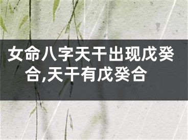女命八字天干出现戊癸合,天干有戊癸合