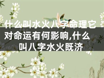 什么叫水火八字命理它对命运有何影响,什么叫八字水火既济