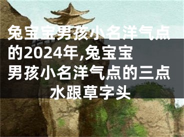 兔宝宝男孩小名洋气点的2024年,兔宝宝男孩小名洋气点的三点水跟草字头
