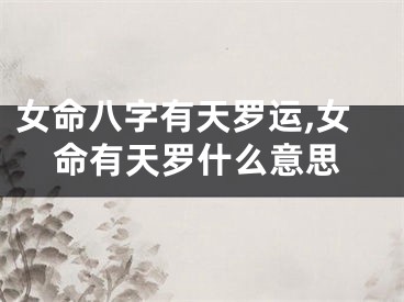 女命八字有天罗运,女命有天罗什么意思
