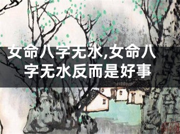 女命八字无水,女命八字无水反而是好事