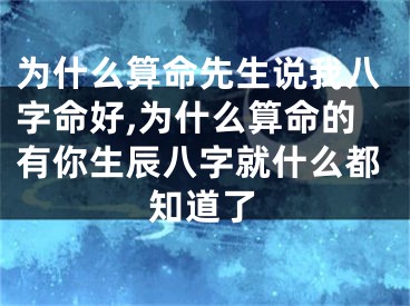 为什么算命先生说我八字命好,为什么算命的有你生辰八字就什么都知道了