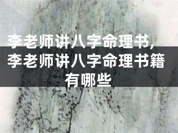 李老师讲八字命理书,李老师讲八字命理书籍有哪些
