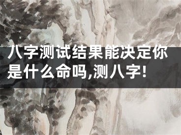 八字测试结果能决定你是什么命吗,测八字!
