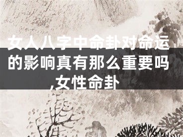 女人八字中命卦对命运的影响真有那么重要吗,女性命卦