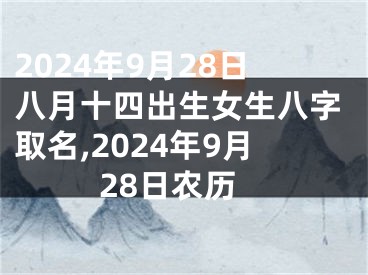 2024年9月28日八月十四出生女生八字取名,2024年9月28日农历
